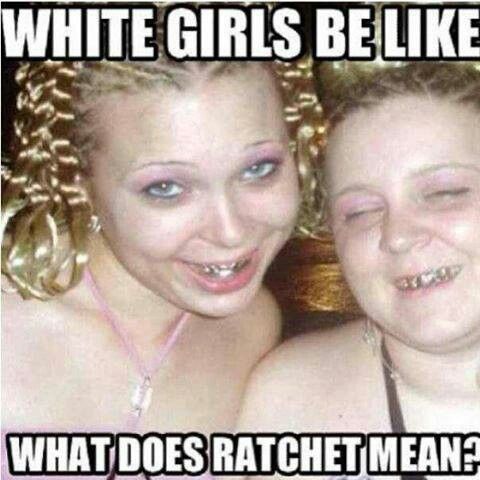 Ratchet ghetto white girl
